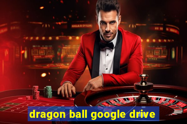 dragon ball google drive